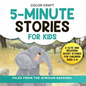 5-Minute Stories For Kids: Tales From The African Savanna for Bedtime Reading: Cute and Relaxing Short Stories For Children Ag