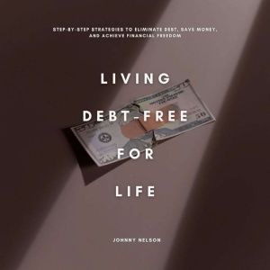 Living Debt-Free for Life: Step-by-Step Strategies to Eliminate Debt, Save Money, and Achieve Financial Freedom