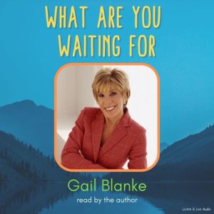 What Are You Waiting For, Gail Blanke
