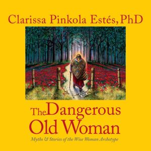 The Dangerous Old Woman, Clarissa Pinkola Estes, PhD