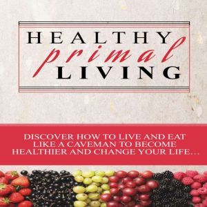 Healthy Primal Living, J. Steele