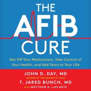 The A-Fib Cure: Get Off Your Medications, Take Control of Your Health, and Add Years to Your Life, Dr. T. Jared Bunch