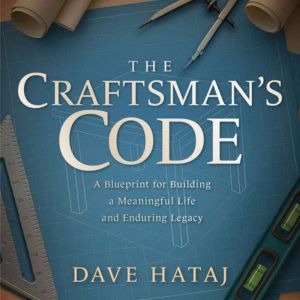 The Craftsman's Code: A Blueprint for Building a Meaningful Life and an Enduring Legacy