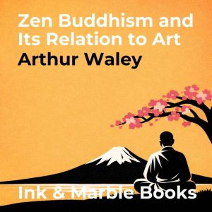 Zen Buddhism and Its Relation to Art, Arthur Waley