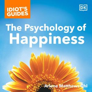 Idiot's Guides The Psychology of Happiness: Prescriptions for Happiness from the New Field of Positive