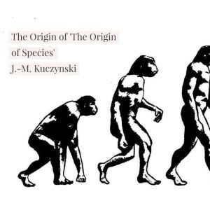 The Origin of 'The Origin of Species' , J.-M. Kuczynski
