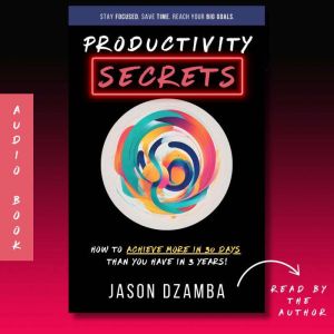 Productivity Secrets: How to Achieve More in 30 Days Than You Have in 3 Years!