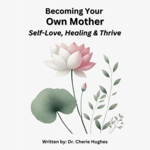 Becoming Your Own Mother: Self-Love, Healing, and Thriving