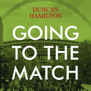 Going to the Match The Passion for F..., Duncan Hamilton