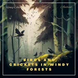 Birds and Crickets in Windy Forests, Greg Cetus