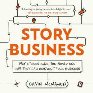 Story Business: Why Stories Rule the World and How They Can Reinvent Your Business