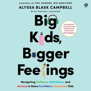 Big Kids, Bigger Feelings: Navigating Defiance, Meltdowns, and Anxiety to Raise Confident, Connected Kids