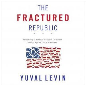 The Fractured Republic Renewing America's Social Contract in the Age of Individualism, Yuval Levin