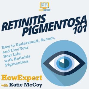 Retinitis Pigmentosa 101: How to Understand, Accept, and Live Your Best Life with Retinitis Pigmentosa, HowExpert