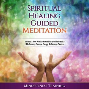 Spiritual Healing Guided Meditation: Guided 1 Hour Hypnosis to Restore Wellness & Wholeness, Cleanse Energy, & Balance Chakras, Mindfulness Training