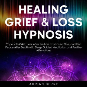 Healing Grief and Loss Hypnosis, Adrian Berry