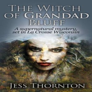 The Witch of Grandad Bluff: A Supernatural Mystery Set in La Crosse Wisconsin, Jess Thornton