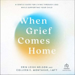 When Grief Comes Home: A Gentle Guide for Living Through Loss While Supporting Your Child