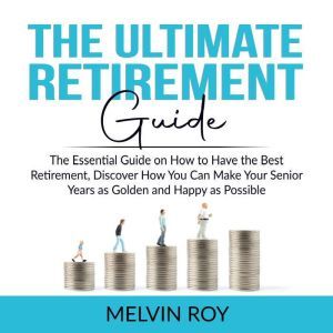 The Ultimate Retirement Guide: The Essential Guide on How to Have the Best Retirement, Discover How You Can Make Your Senior Y