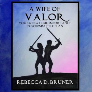 A Wife of Valor: Your Strategic Importance in God's Battle Plan