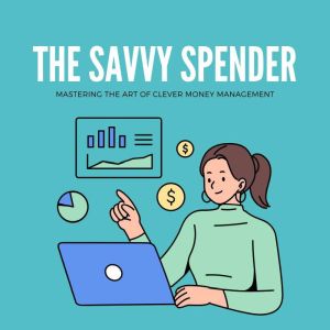 The Savvy Spender: Mastering the Art of Clever Money Management