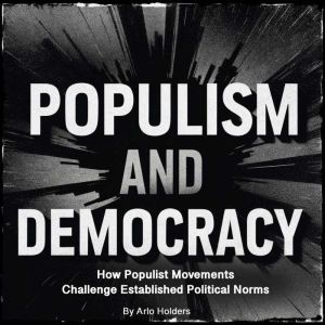 Populism and Democracy: How Populist Movements Challenge Established Political Norms