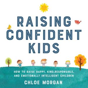 Raising Confident Kids: How to Raise Happy, Kind, Responsible, and Emotionally Intelligent Children