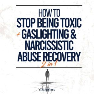 How To Stop Being Toxic  Gaslighting & Narcissistic Abuse Recovery (2 in 1): Overcome Toxic Tendencies, Heal from Manipulation