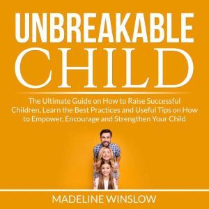 Unbreakable Child The Ultimate Guide..., Madeline Winslow