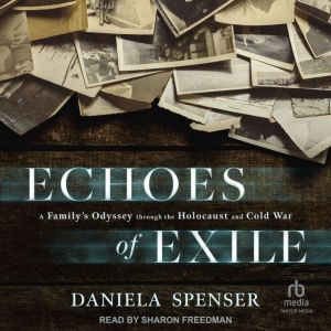 Echoes of Exile: A Familys Odyssey through the Holocaust and Cold War