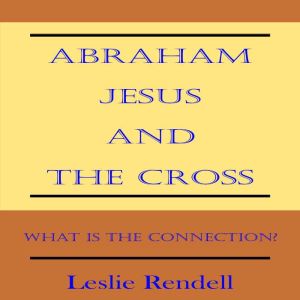 Abraham, Jesus and the Cross, Leslie Rendell