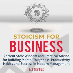 Stoicism for Business: Ancient Stoic Wisdom and Practical Advice for Building Mental Toughness, Productivity Habits and Succes