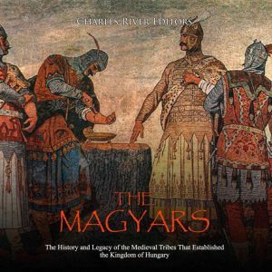 Magyars, The The History and Legacy ..., Charles River Editors