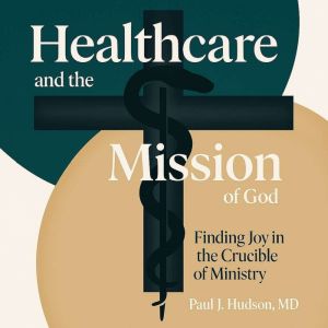 Healthcare and the Mission of God: Finding Joy in the Crucible of Ministry