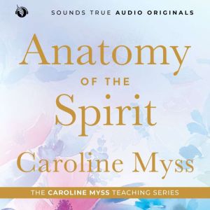 Anatomy of the Spirit: A Caroline Myss Original Audio Workshop