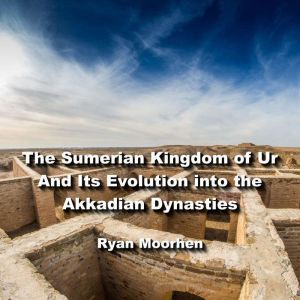 The Sumerian Kingdom of Ur And Its Ev..., RYAN MOORHEN