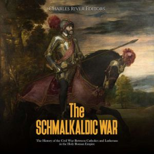 The Schmalkaldic War The History of ..., Charles River Editors