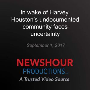 In wake of Harvey, Houstons undocume..., PBS NewsHour