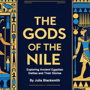 The Gods of the Nile: Exploring Ancient Egyptian Deities and Their Stories
