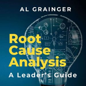 Root Cause Analysis A Leaders Guide, Al Grainger