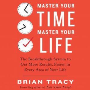 Master Your Time, Master Your Life, Brian Tracy