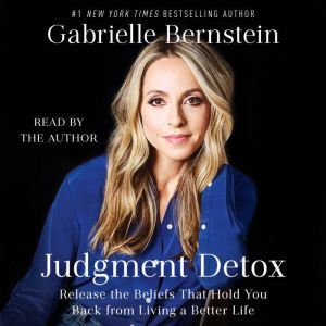 Judgment Detox Release the Beliefs That Hold You Back from Living A Better Life, Gabrielle Bernstein