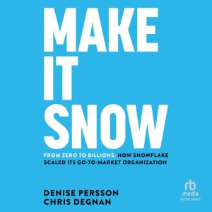 Make It Snow: From Zero to Billions: How Snowflake Scaled its Go-to-Market Organization