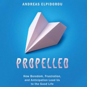 Propelled: How Boredom, Frustration, and Anticipation Lead Us to the Good Life