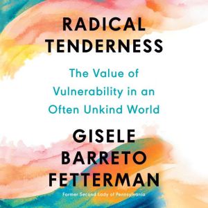 Radical Tenderness: The Value of Vulnerability in an Often Unkind World