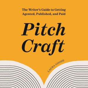 Pitch Craft: The Writer's Guide to Getting Agented, Published, and Paid