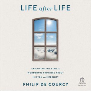 Life After Life: Exploring the Bible's Wonderful Promises About Heaven and Eternity