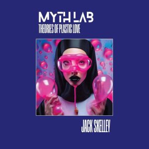 Myth Lab Theories of Plastic Love, Jack Skelley