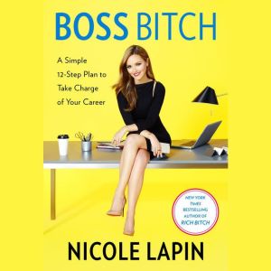 Boss Bitch A Simple 12-Step Plan to Take Charge of Your Career, Nicole Lapin