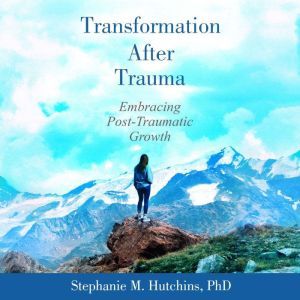 Transformation After Trauma, Stephanie M. Hutchins, PhD